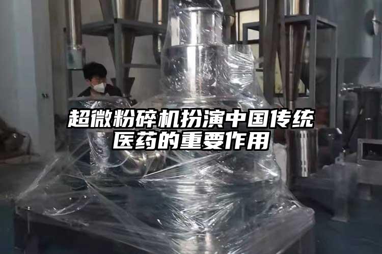 超微粉碎機扮演中國傳統(tǒng)醫(yī)藥的重要作用