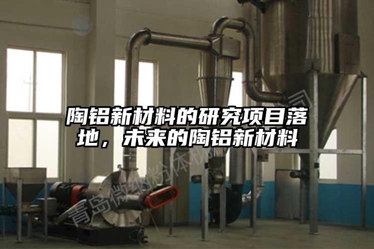 陶鋁新材料的研究項(xiàng)目落地，未來(lái)的陶鋁新材料