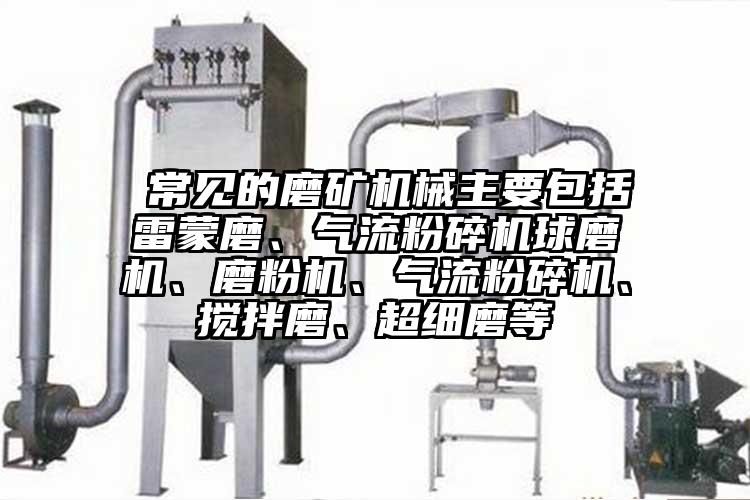  常見的磨礦機(jī)械主要包括雷蒙磨、氣流粉碎機(jī)球磨機(jī)、磨粉機(jī)、氣流粉碎機(jī)、攪拌磨、超細(xì)磨等