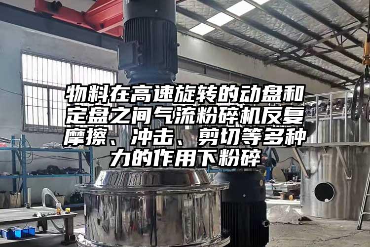 物料在高速旋轉(zhuǎn)的動(dòng)盤和定盤之間氣流粉碎機(jī)反復(fù)摩擦、沖擊、剪切等多種力的作用下粉碎