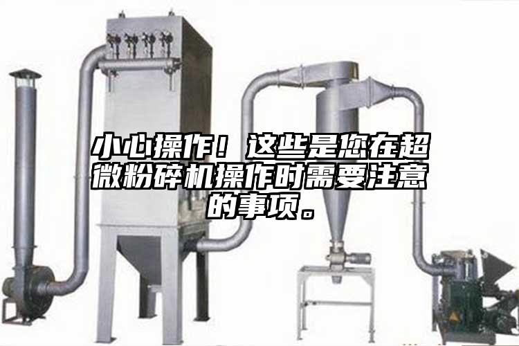 小心操作！這些是您在超微粉碎機操作時需要注意的事項。