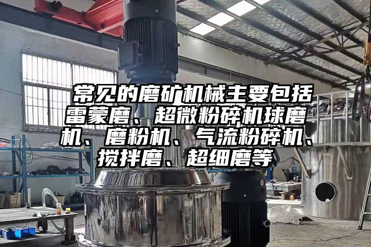  常見的磨礦機(jī)械主要包括雷蒙磨、超微粉碎機(jī)球磨機(jī)、磨粉機(jī)、氣流粉碎機(jī)、攪拌磨、超細(xì)磨等