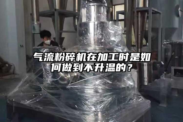 氣流粉碎機在加工時是如何做到不升溫的？