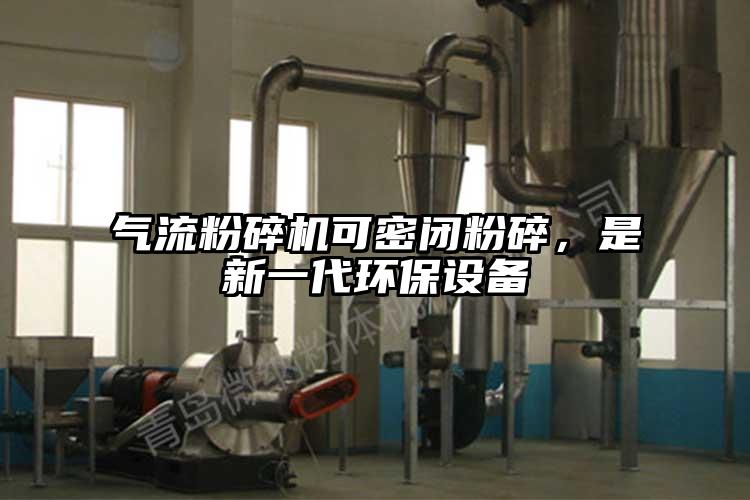 氣流粉碎機可密閉粉碎，是新一代環(huán)保設(shè)備