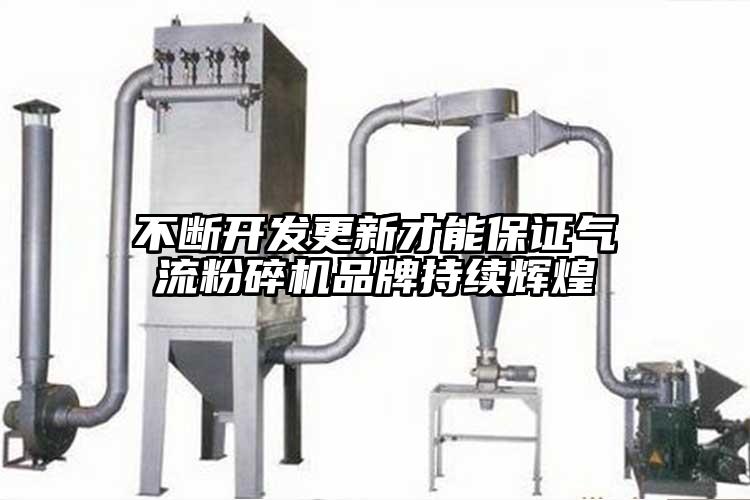 不斷開發(fā)更新才能保證氣流粉碎機(jī)品牌持續(xù)輝煌