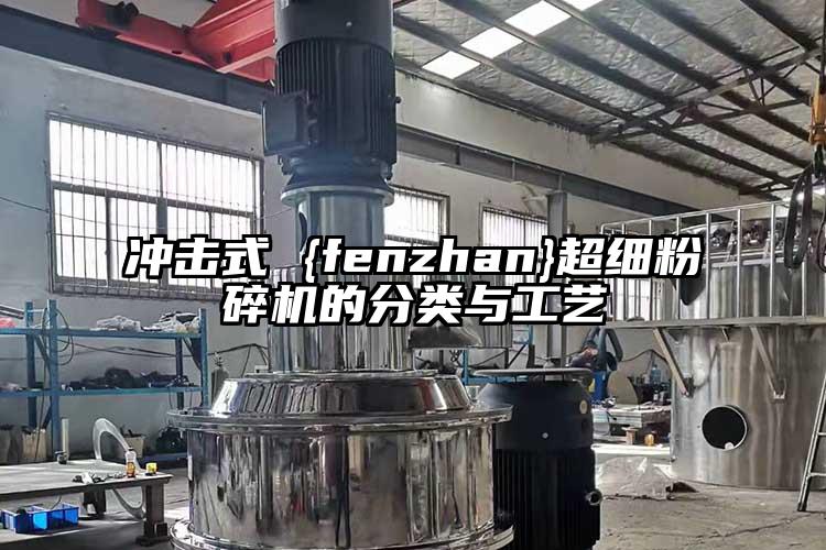 沖擊式 {fenzhan}超細(xì)粉碎機的分類與工藝