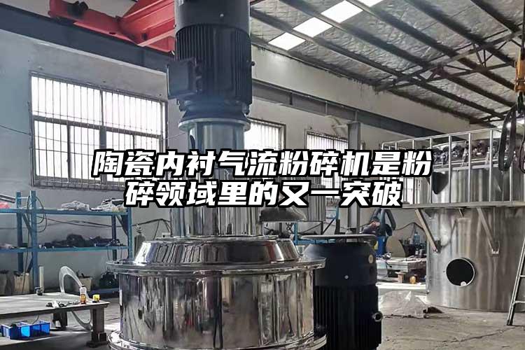 陶瓷內(nèi)襯氣流粉碎機是粉碎領(lǐng)域里的又一突破